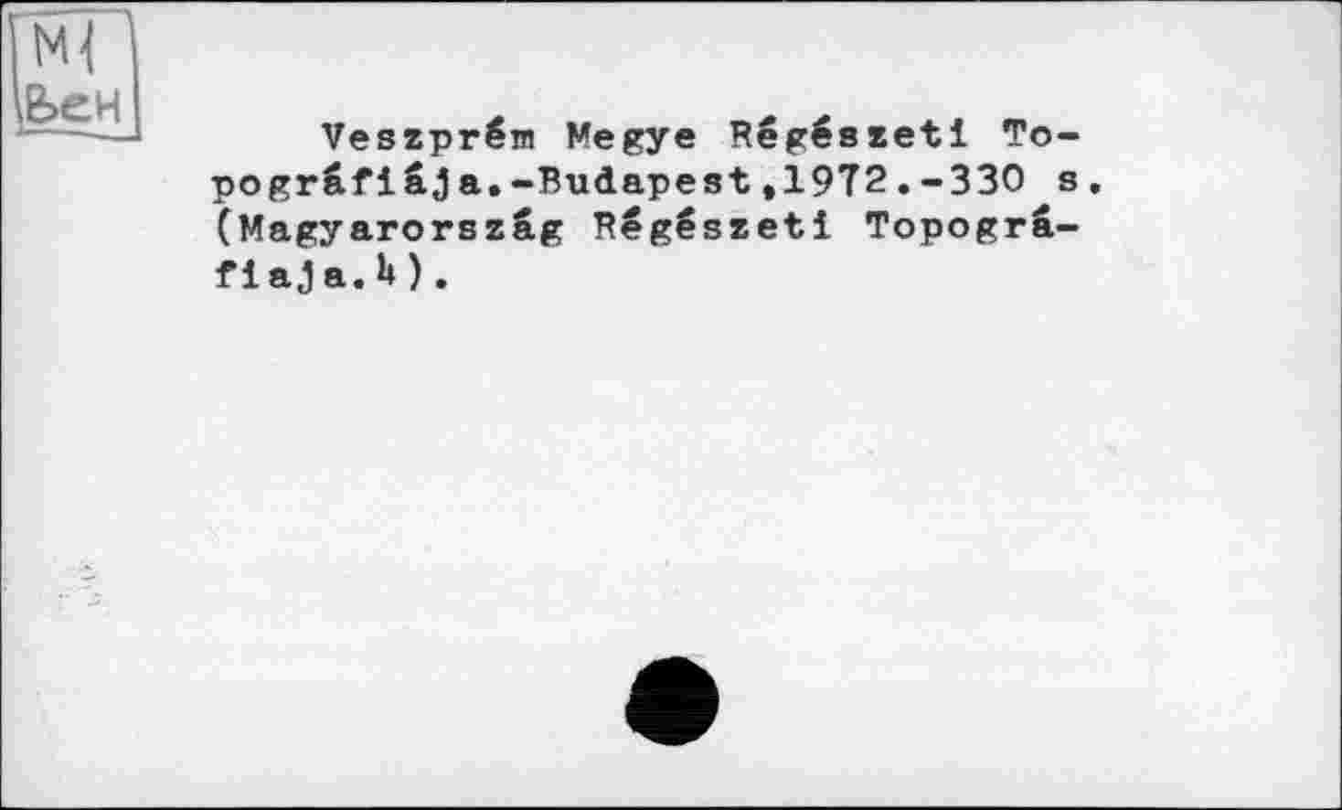 ﻿ЬеН
Veszprém Megye Régészeti Topograf і â j a. -Budapest ,1972.-330 s. (Magyarorszâg Régészeti Topogrâ-fiaja.h).